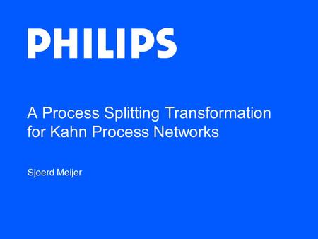 A Process Splitting Transformation for Kahn Process Networks Sjoerd Meijer.