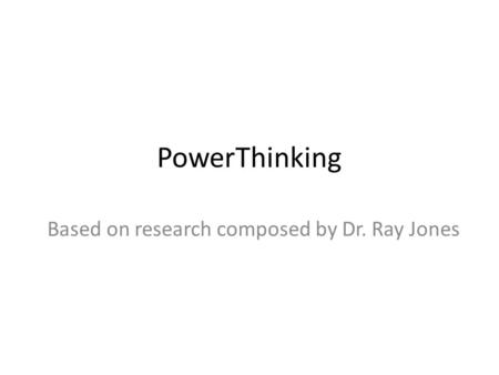 PowerThinking Based on research composed by Dr. Ray Jones.