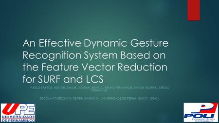 An Effective Dynamic Gesture Recognition System Based on the Feature Vector Reduction for SURF and LCS PABLO BARROS, NESTOR JÚNIOR, JUVENAL BISNETO, BRUNO.