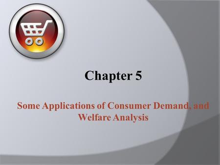 Chapter 5 Some Applications of Consumer Demand, and Welfare Analysis.