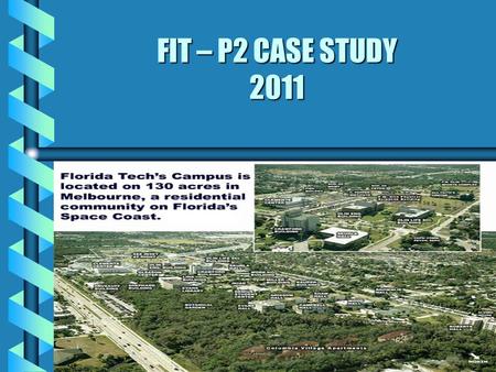 FIT – P2 CASE STUDY 2011 1. Facility Description Florida Institute of Technology (FIT) Private college Founded in 1958 Located in Melbourne Notified as.