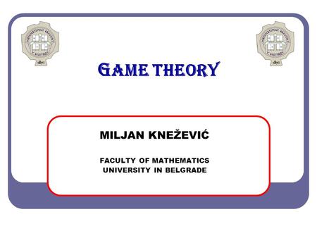 G AME THEORY MILJAN KNEŽEVIĆ FACULTY OF MATHEMATICS UNIVERSITY IN BELGRADE.