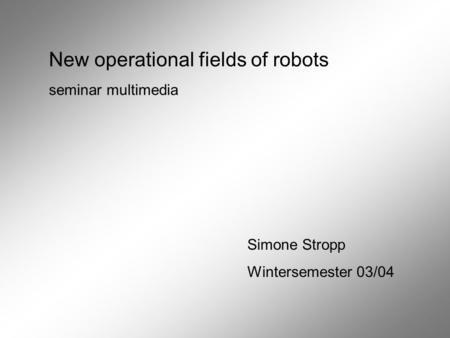 New operational fields of robots seminar multimedia Simone Stropp Wintersemester 03/04.