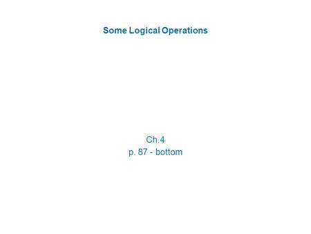 Some Logical Operations Ch.4 p. 87 - bottom. At its very core, a computer is capable of only performing 2 things: ADD COMPARE We have already discussed.