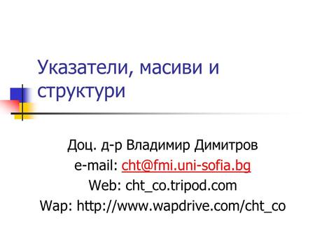 Указатели, масиви и структури Доц. д-р Владимир Димитров   Web: cht_co.tripod.com Wap: