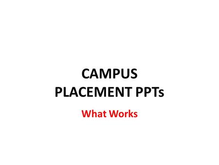 CAMPUS PLACEMENT PPTs What Works. Rule #1: More Talk, Less Chalk  We are awesome  We are the best  We are 200% per second  Blah blah blah.