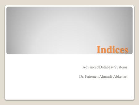 Indices Advanced Database Systems Dr. Fatemeh Ahmadi-Abkenari 1.