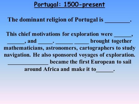 Portugal: 1500-present The dominant religion of Portugal is ________. This chief motivations for exploration were ______, ______, and _____. ______ _____.