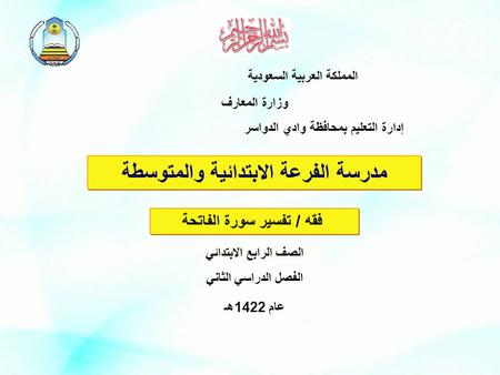 المملكة العربية السعودية وزارة المعارف إدارة التعليم بمحافظة وادي الدواسر مدرسة الفرعة الابتدائية والمتوسطة فقه / تفسير سورة الفاتحة الصف الرابع الابتدائي.