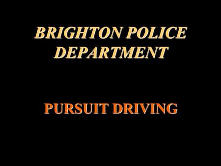 BRIGHTON POLICE DEPARTMENT PURSUIT DRIVING WHY A CHANGE IN POLICY?