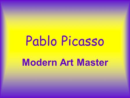 Pablo Picasso Modern Art Master Pablo Picasso Was born in Malaga Spain, in 1881. He was the son of an art teacher. By the time he was 12, he had mastered.