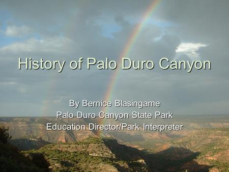 History of Palo Duro Canyon By Bernice Blasingame Palo Duro Canyon State Park Education Director/Park Interpreter.