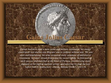 Caesar had more than a mere name and military reputation: his energy could never rest and his one disgrace was to conquer without war. He was alert and.