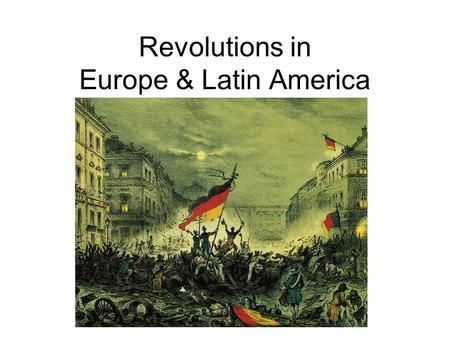 Revolutions in Europe & Latin America