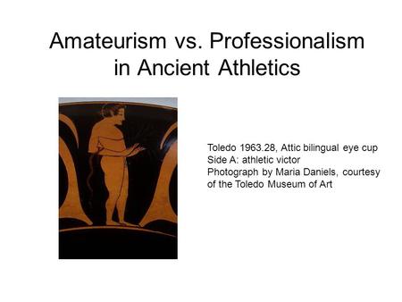 Amateurism vs. Professionalism in Ancient Athletics Toledo 1963.28, Attic bilingual eye cup Side A: athletic victor Photograph by Maria Daniels, courtesy.