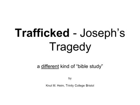 Trafficked - Joseph’s Tragedy a different kind of “bible study” by Knut M. Heim, Trinity College Bristol.