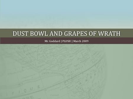DUST BOWL AND GRAPES OF WRATHDUST BOWL AND GRAPES OF WRATH Mr. Goddard | PLUSH | March 2009Mr. Goddard | PLUSH | March 2009.