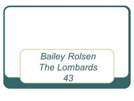 Bailey Rolsen The Lombards 43. DATE Ruled a kingdom in Italy from 568 to 774  ListsEurope/ItalyLombards.htm.