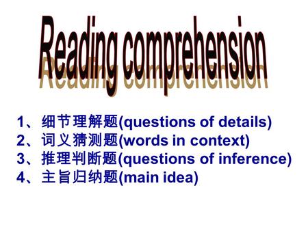 1 、细节理解题 (questions of details) 2 、词义猜测题 (words in context) 3 、推理判断题 (questions of inference) 4 、主旨归纳题 (main idea)