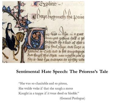 Sentimental Hate Speech: The Prioress’s Tale “She was so charitable and so pitous, She wolde weke if that she saugh a mous Kaught in a trappe if it were.