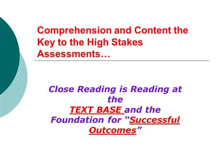 Comprehension and Content the Key to the High Stakes Assessments… Close Reading is Reading at the TEXT BASE and the Foundation for “Successful Outcomes”