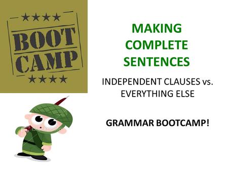 MAKING COMPLETE SENTENCES INDEPENDENT CLAUSES vs. EVERYTHING ELSE GRAMMAR BOOTCAMP!