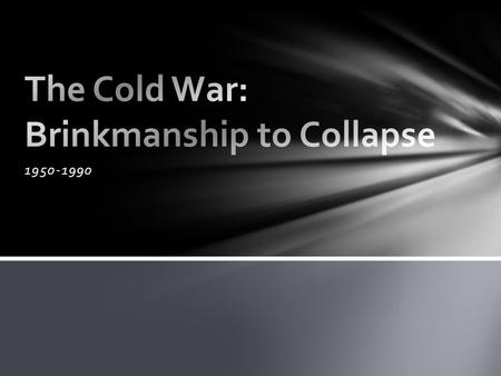 1950-1990. US Uses A-Bomb in 1945 Soviets test A-bomb in 1949 Each side wants more than the other. Brinkmanship- Two Countries going to the edge of War.