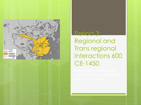 Period 3: Regional and Trans regional Interactions 600 CE-1450 Turn in Islam chart, keep women in Islamic societies out on your desk.