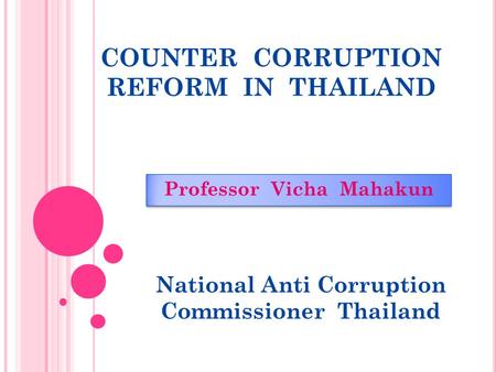 COUNTER CORRUPTION REFORM IN THAILAND Professor Vicha Mahakun National Anti Corruption Commissioner Thailand.