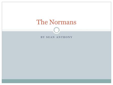 BY SEAN ANTHONY The Normans. Who were the Normans? The Normans were originally Vikings from Scandinavia At the beginning of the tenth century the French.