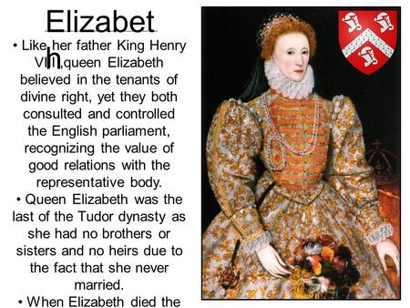 Like her father King Henry VIII,queen Elizabeth believed in the tenants of divine right, yet they both consulted and controlled the English parliament,