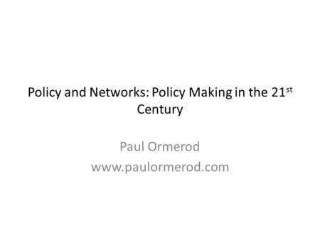 Policy and Networks: Policy Making in the 21 st Century Paul Ormerod www.paulormerod.com.