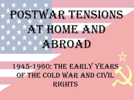 Postwar tensions at home and abroad 1945-1960: the early years of the cold war and civil rights.