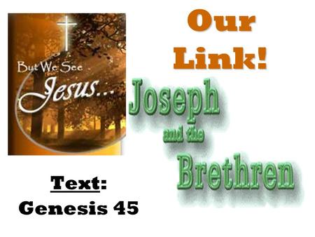 Our Link! Text: Genesis 45. for he wrote of Me. John 5:45-47 – “Do not think that I will accuse you to the Father: there is one that accuseth you, even.