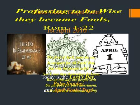 Island Glades Gospel Centre 1st April 2010 Today is April 1st, Regarded universally as April Fools’ Day. Today is also Palm Sunday, Remembered by the Christian.