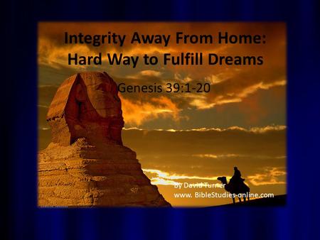 Integrity Away From Home: Hard Way to Fulfill Dreams Genesis 39:1-20 By David Turner www. BibleStudies-online.com.