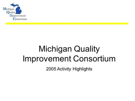 Michigan Quality Improvement Consortium 2005 Activity Highlights.