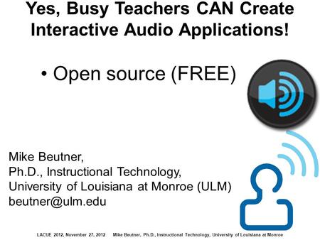 LACUE 2012, November 27, 2012 Mike Beutner, Ph.D., Instructional Technology, University of Louisiana at Monroe Yes, Busy Teachers CAN Create Interactive.