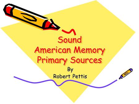 Sound American Memory Primary Sources By Robert Pettis.