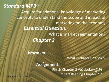 Monday, April 13, 2015 Essential Question: What is market segmentation? Chapter 2 Warm up: What is chapter 2 about? Assignment: ~Finish Chapter 2 Vocabulary.