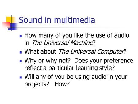 Sound in multimedia How many of you like the use of audio in The Universal Machine? What about The Universal Computer? Why or why not? Does your preference.