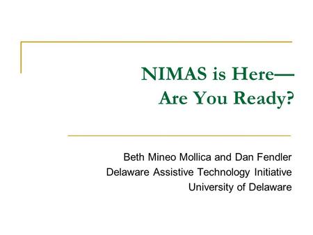 NIMAS is Here— Are You Ready? Beth Mineo Mollica and Dan Fendler Delaware Assistive Technology Initiative University of Delaware.