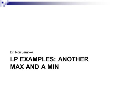 LP EXAMPLES: ANOTHER MAX AND A MIN Dr. Ron Lembke.