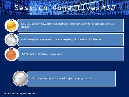 GCSE Computing#BristolMet Session Objectives#10 MUST define the term sample rate COULD explain how sound can be sampled and stored in digital form SHOULD.