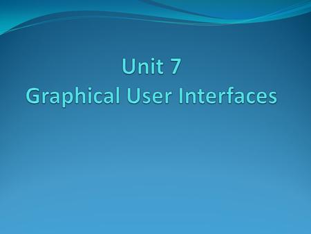 Unit 7 Graphical User Interfaces