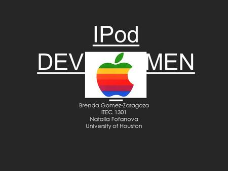 IPod DEVELOPMEN T Brenda Gomez-Zaragoza ITEC 1301 Natalia Fofanova University of Houston.