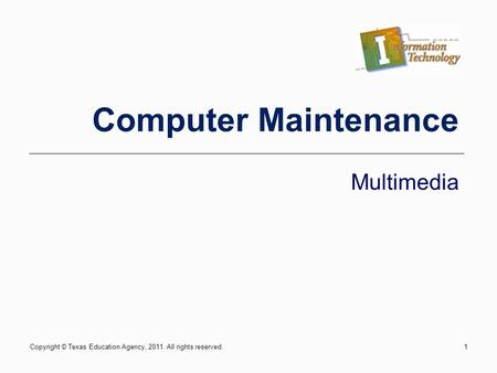 Copyright © Texas Education Agency, 2011. All rights reserved.1 Computer Maintenance Multimedia.