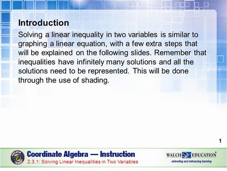 Introduction Solving a linear inequality in two variables is similar to graphing a linear equation, with a few extra steps that will be explained on the.