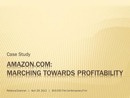 Case Study Rebecca Dustman | April 29, 2013 | BUS 550 The Contemporary Firm.