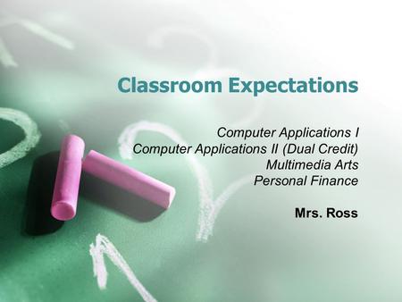 Classroom Expectations Computer Applications I Computer Applications II (Dual Credit) Multimedia Arts Personal Finance Mrs. Ross.